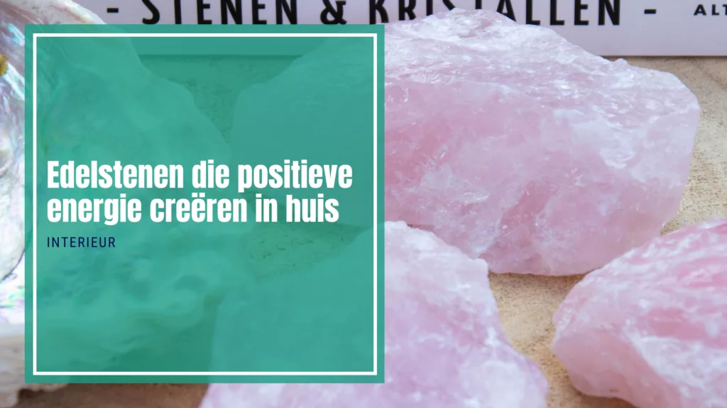7x Edelstenen die positieve energie creëren in huis